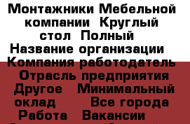 Монтажники Мебельной компании «Круглый стол» Полный › Название организации ­ Компания-работодатель › Отрасль предприятия ­ Другое › Минимальный оклад ­ 1 - Все города Работа » Вакансии   . Адыгея респ.,Адыгейск г.